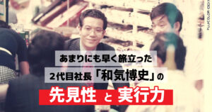 あまりにも早く旅立った2代目社長「和気博史」の先見性と実行力