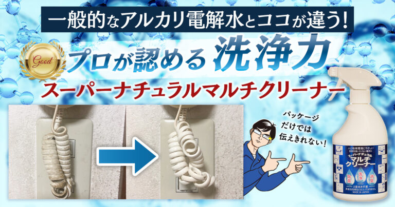 一般的なアルカリ電解水とココが違う！プロが認める洗浄力「スーパーナチュラルマルチクリーナー」