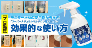 【プロ監修】モニターさんの使用例から学ぶ「スーパーナチュラルマルチクリーナー」の効果的な使い方